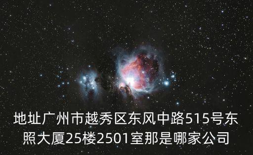 地址廣州市越秀區東風中路515號東照大廈25樓2501室那是哪家公司