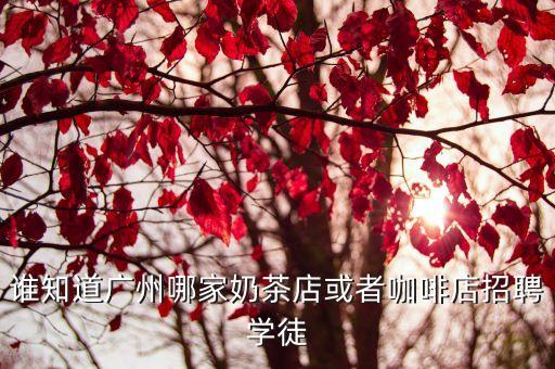 誰(shuí)知道廣州哪家奶茶店或者咖啡店招聘學(xué)徒