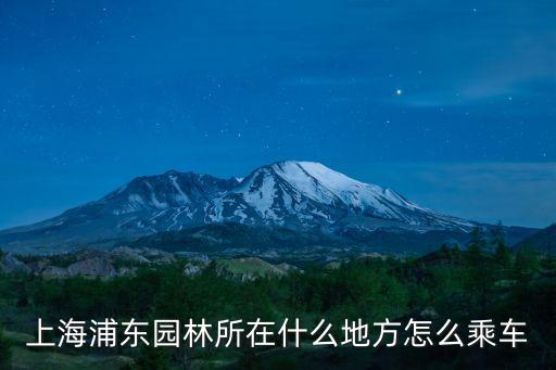 上海浦東園林所在什么地方怎么乘車