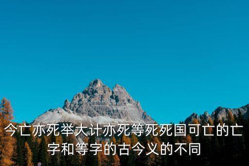 今亡亦死舉大計亦死等死死國可亡的亡字和等字的古今義的不同