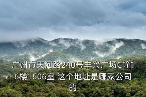 廣州市天河路240號豐興廣場C幢16樓1606室 這個地址是哪家公司的