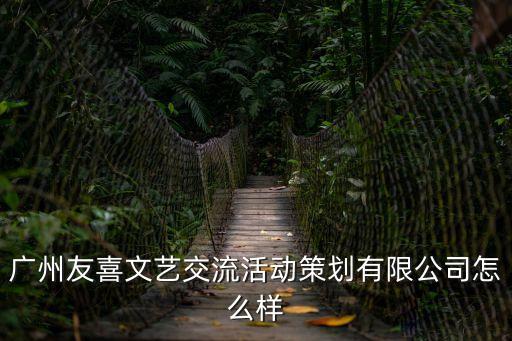 廣州友喜文藝交流活動策劃有限公司怎么樣