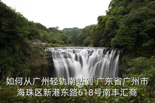 如何從廣州輕軌南站到 廣東省廣州市海珠區(qū)新港東路618號南豐匯商