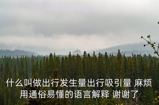 什么叫做出行發(fā)生量出行吸引量 麻煩用通俗易懂的語言解釋 謝謝了
