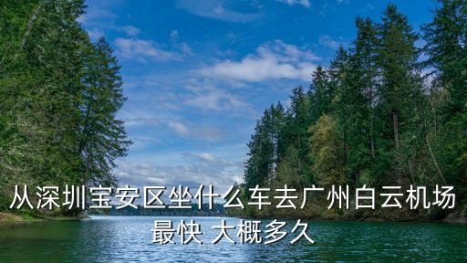 寶安區到廣州白云機場客車，從深圳寶安區坐什么車去廣州白云機場最快 大概多久