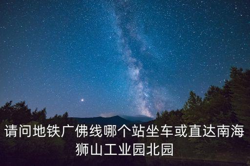 廣州獅山鎮北園工業園，廣州去佛山市南海區獅山鎮北園工業園金達路12號開車怎么走
