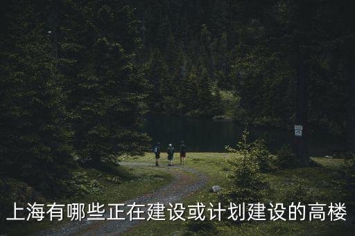 上海有哪些正在建設或計劃建設的高樓