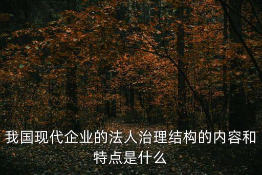 我國現代企業的法人治理結構的內容和特點是什么