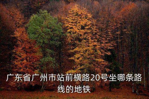 廣州地鐵20號線群星，最新廣州地鐵廣佛線晚班車是多少