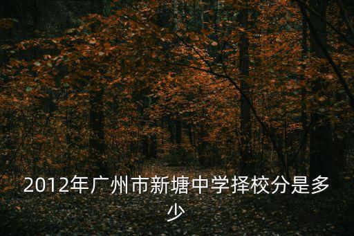 廣州新塘初中積分入學錄取分數線，新塘中學擇校分數線 什么意思