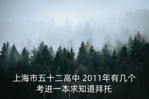 上海市五十二高中 2011年有幾個考進一本求知道拜托