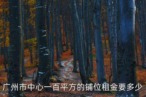 廣州城市廣場商鋪租金，廣州繁華地段一個150平米的店鋪一年房租大約多少