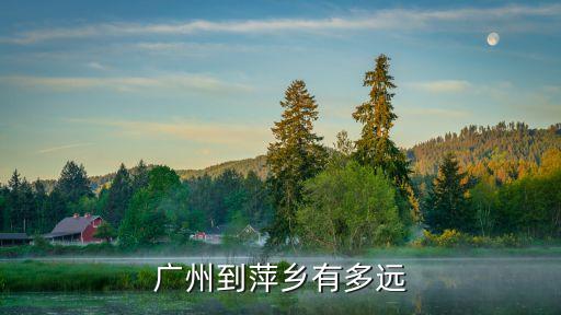 廣州到萍鄉有多遠