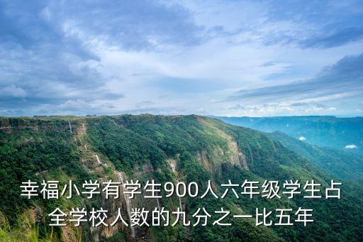 幸福小學有學生900人六年級學生占全學校人數的九分之一比五年