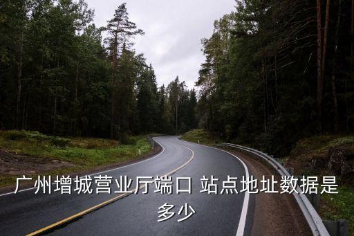 廣州市增城市朱村街道聯通營業廳，廣州增城營業廳端口 站點地址數據是多少
