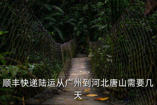 廣州到唐山順豐快遞要多少時間，順豐快遞陸運從廣州到河北唐山需要幾天