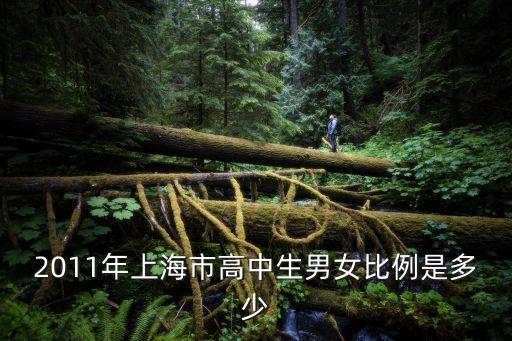 上海市師生比例，2011年上海市高中生男女比例是多少