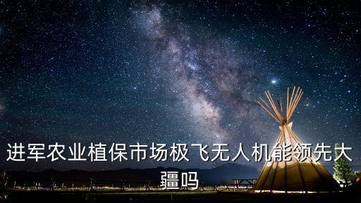 廣州極飛科技實力，我想問一下極飛是一家做植保無人機的公司嗎哪里有他們的飛機買