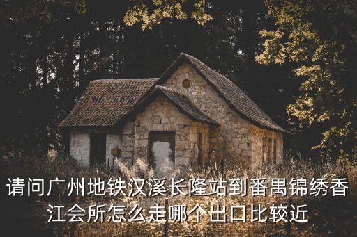 廣州錦繡香江距離地鐵站多遠，怎么從漢溪站到廣州錦繡香江俱樂部錦繡香江布查特官邸3期