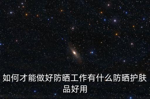 如何才能做好防曬工作有什么防曬護膚品好用