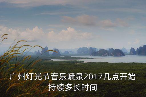 廣州燈光節音樂噴泉2017幾點開始持續多長時間