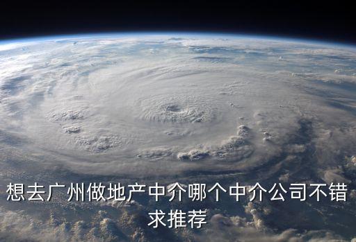 想去廣州做地產中介哪個中介公司不錯求推薦
