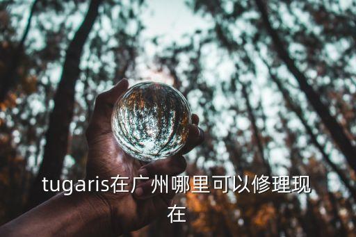 tugaris在廣州哪里可以修理現在