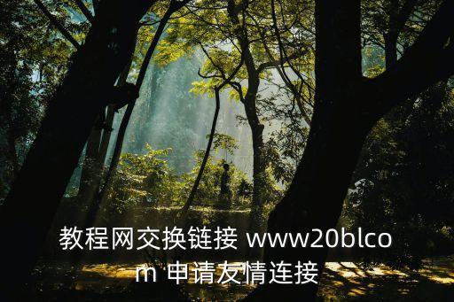 教程網交換鏈接 www20blcom 申請友情連接