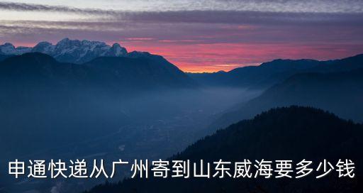 申通快遞從廣州寄到山東威海要多少錢