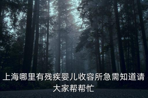 上海哪里有殘疾嬰兒收容所急需知道請大家幫幫忙
