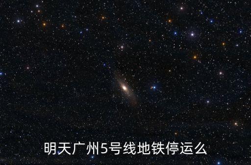 廣州近幾日會暫停地鐵嗎，廣州地鐵6號線明天早上會被停運嗎