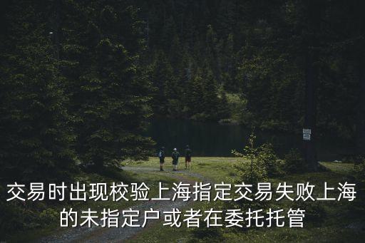 交易時出現校驗上海指定交易失敗上海的未指定戶或者在委托托管