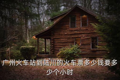 陸川到廣州的高鐵票價(jià)，陸ill到廣州的火車票