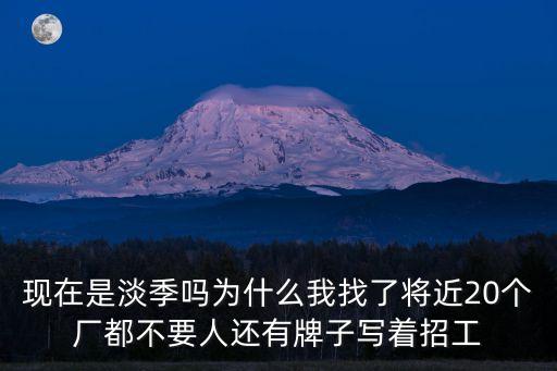 現在是淡季嗎為什么我找了將近20個廠都不要人還有牌子寫著招工
