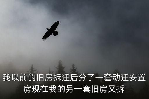 我以前的舊房拆遷后分了一套動遷安置房現在我的另一套舊房又拆