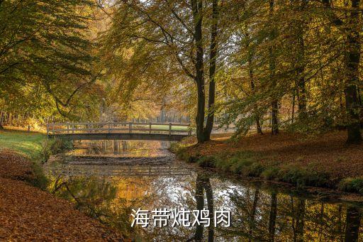 海帶燉雞，海帶燉雞要怎么做好吃海帶燉雞要哪些材料如何做海帶燉雞