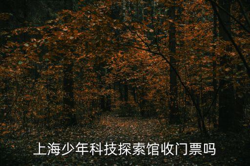 上海少年科技探索館收門票嗎