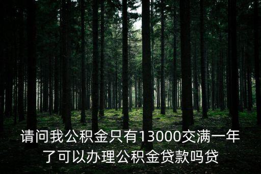 廣州稅前13000公積金，請(qǐng)問(wèn)我公積金只有13000交滿(mǎn)一年了可以辦理公積金貸款嗎貸