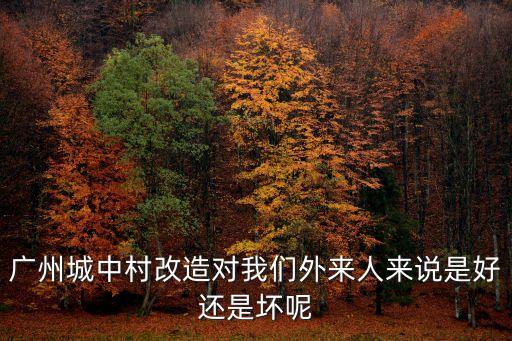 廣州城中村改造對我們外來人來說是好還是壞呢