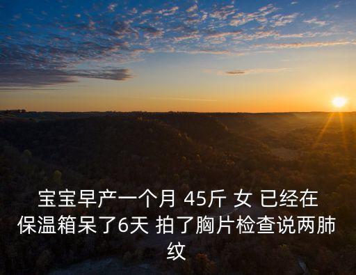 廣州一斤早產女嬰，寶寶早產一個月 45斤 女 已經在保溫箱呆了6天 拍了胸片檢查說兩肺紋