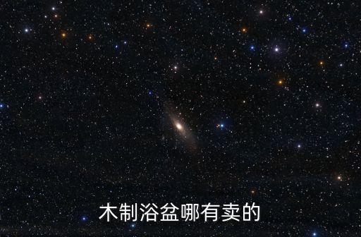 廣州木浴盆市場，廣州天河哪里買泡澡盆