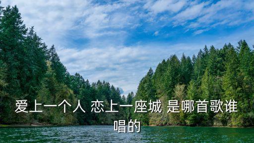 戀上一座城，愛上一個(gè)人戀上一座城市 是什么歌里面的歌詞