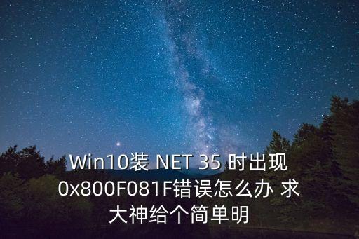 Win10裝 NET 35 時(shí)出現(xiàn)0x800F081F錯誤怎么辦 求大神給個簡單明