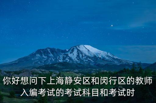 你好想問下上海靜安區和閔行區的教師入編考試的考試科目和考試時