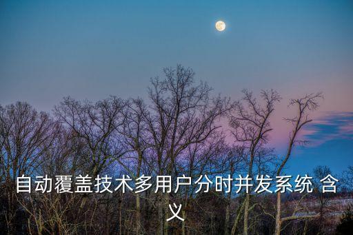 自動覆蓋技術多用戶分時并發系統 含義