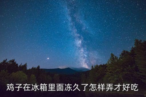 凍雞腿怎么做好吃，雞子在冰箱里面凍久了怎樣弄才好吃
