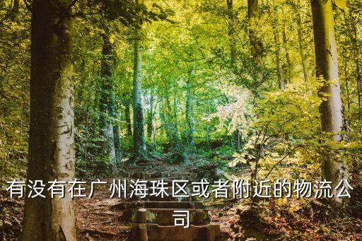 廣州海珠區瑞寶街有沒有物流，有沒有在廣州海珠區或者附近的物流公司
