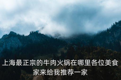 上海市牛串串火鍋店，上海最正宗的牛肉火鍋在哪里各位美食家來給我推薦一家