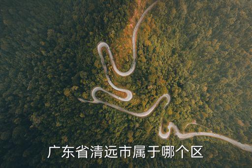 廣東省清遠(yuǎn)市屬于哪個(gè)區(qū)