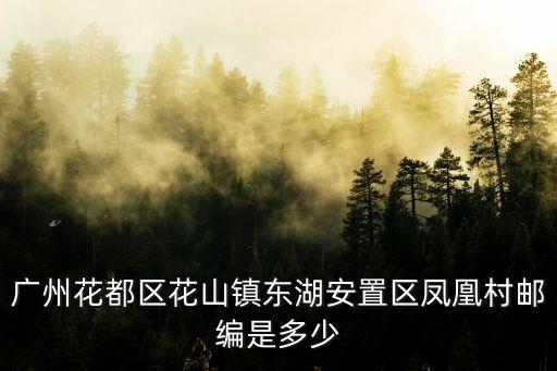 廣州花都區花山鎮東湖安置區鳳凰村郵編是多少